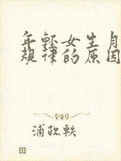 年轻女生月经不规律的原因