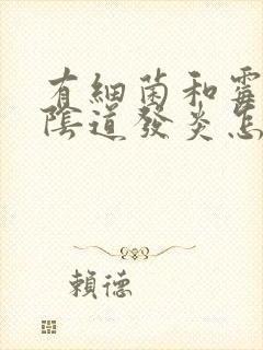 有细菌和霉菌性阴道发炎怎么治疗