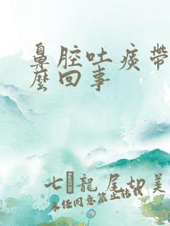 鼻腔吐痰带血怎么回事