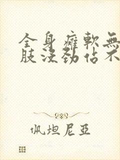 全身瘫软无力四肢没劲站不起来