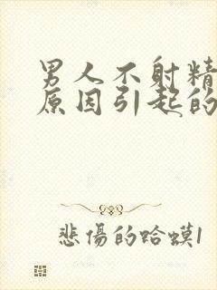 男人不射精什么原因引起的