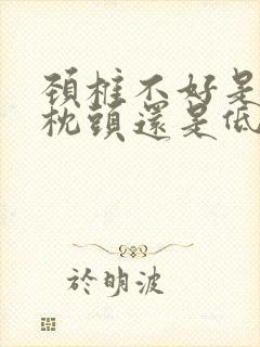 颈椎不好是睡高枕头还是低枕头