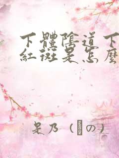 下体阴道下体长红斑是怎么回事