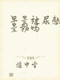 早晨被尿憋硬算晨勃吗