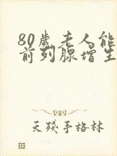 80岁老人能做前列腺增生手术吗