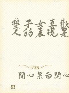 双子女喜欢一个人的表现是什么样子