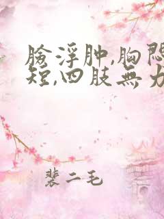 脸浮肿,胸闷气短,四肢无力是怎么回事