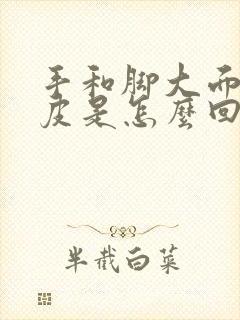 手和脚大面积脱皮是怎么回事