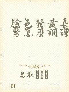 脸色发黄长斑中医怎么调理