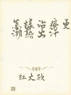 怎样治疗更年期潮热出汗