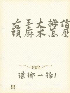 右手大拇指手指头麻木怎么回事