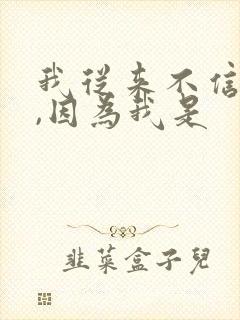 我从来不信星座,因为我是