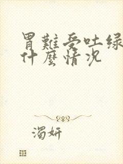 胃难受吐绿水是什么情况