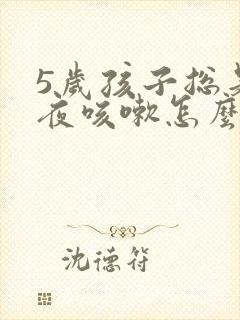 5岁孩子总是半夜咳嗽怎么回事