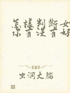 怎样判断女生对你有没有好感