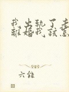 我出轨了老公要离婚我该怎么办