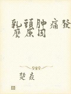 乳头肿痛发硬什么原因