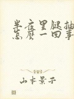 半夜里腿抽筋是怎么一回事