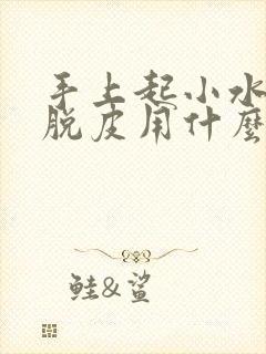 手上起小水泡痒脱皮用什么药