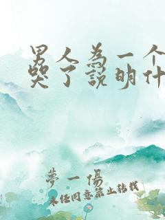 男人为一个女人哭了说明什么