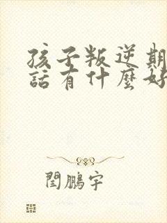 孩子叛逆期不听话有什么好方法