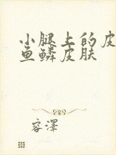 小腿上的皮肤像鱼鳞皮肤