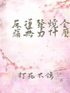 反复发烧全身酸痛无力什么原因