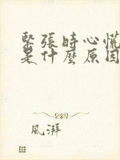 紧张时心慌头晕是什么原因