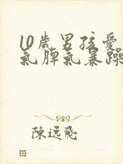 10岁男孩爱生气脾气暴躁易怒