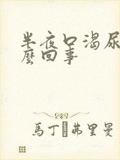 半夜口渴尿多怎么回事