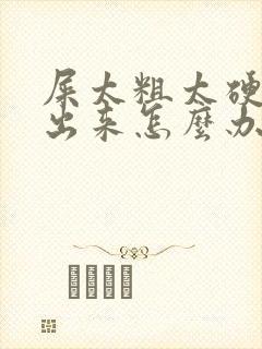 屎太粗太硬拉不出来怎么办