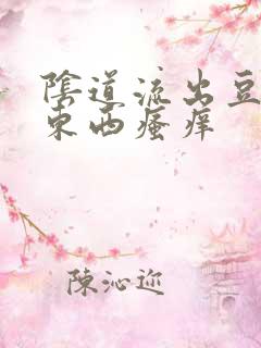 阴道流出豆腐渣东西瘙痒