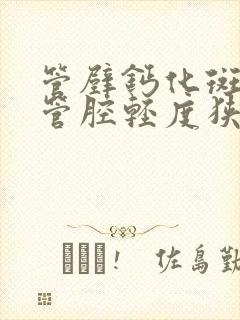 管壁钙化斑块,管腔轻度狭窄严重吗