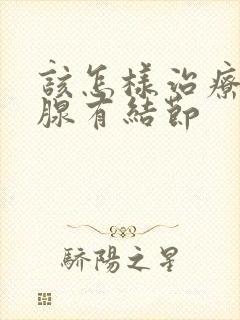 该怎样治疗甲状腺有结节