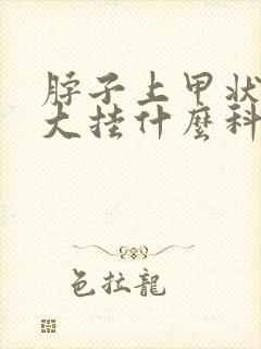 脖子上甲状腺肿大挂什么科