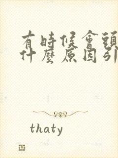 有时候会头疼是什么原因引起的