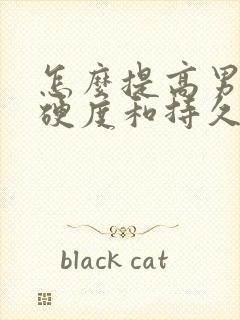 怎么提高男人的硬度和持久度