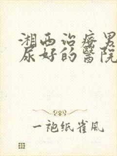 湘西治疗男性泌尿好的医院