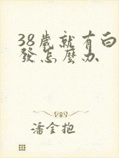 38岁就有白头发怎么办