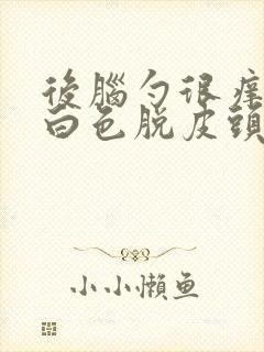 后脑勺很痒还有白色脱皮头屑