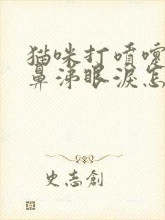 猫咪打喷嚏,流鼻涕眼泪怎么办?