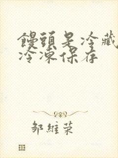 馒头是冷藏还是冷冻保存