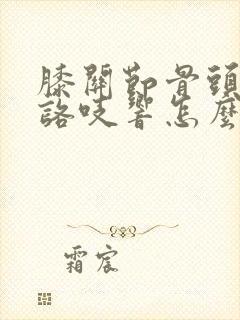 膝关节骨头咯吱咯吱响怎么办