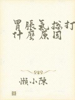 胃胀气总打嗝是什么原因