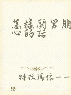 怎样哄男朋友开心的话