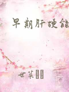 早期肝硬能否治