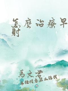 怎么治疗早些秒射