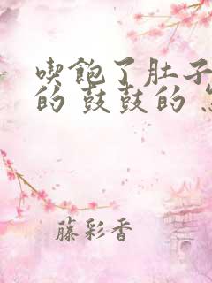 吃饱了肚子硬硬的 鼓鼓的 怎么回事