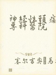 神经性头痛治疗专科医院