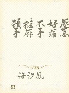 颈椎不好压迫的手麻手痛怎么办